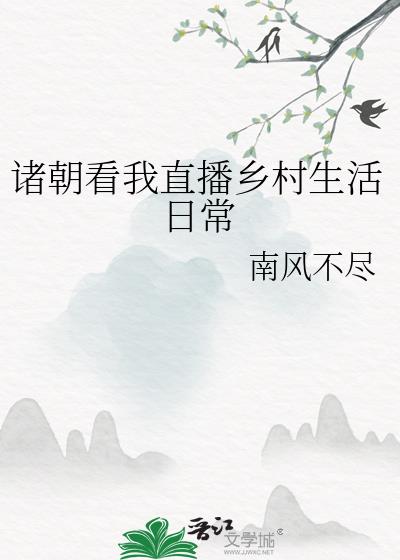 诸朝看我直播乡村生活日常+作者:南风不尽