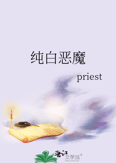 纯白恶魔priest小说晋江