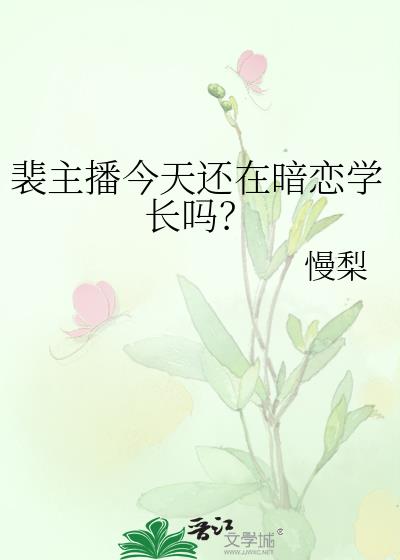 裴主播今天还在暗恋学长吗by慢梨全文免费阅读